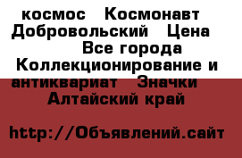 1.1) космос : Космонавт - Добровольский › Цена ­ 49 - Все города Коллекционирование и антиквариат » Значки   . Алтайский край